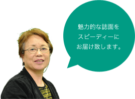 魅力的な誌面をスピーディーにお届け致します。